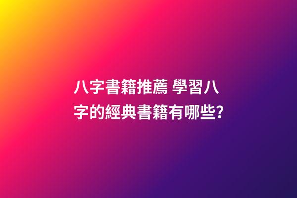 八字書籍推薦 學習八字的經典書籍有哪些？-第1張-觀點-玄機派